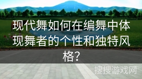 现代舞如何在编舞中体现舞者的个性和独特风格？
