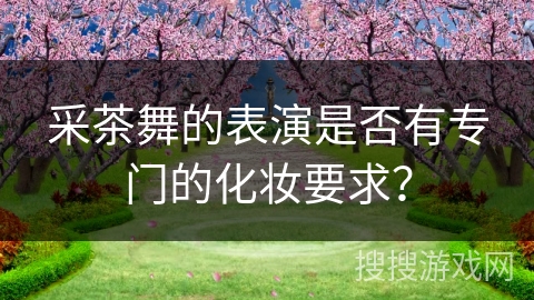 采茶舞的表演是否有专门的化妆要求？