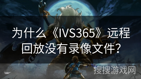 为什么《IVS365》远程回放没有录像文件？