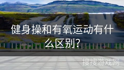 健身操和有氧运动有什么区别？