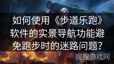 如何使用《步道乐跑》软件的实景导航功能避免跑步时的迷路问题？