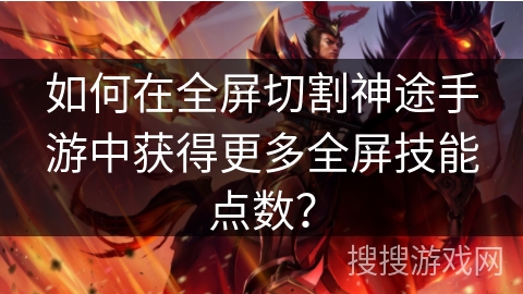 如何在全屏切割神途手游中获得更多全屏技能点数？