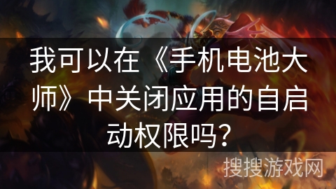 我可以在《手机电池大师》中关闭应用的自启动权限吗？