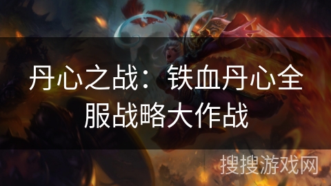 丹心之战：铁血丹心全服战略大作战