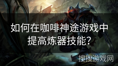 如何在咖啡神途游戏中提高炼器技能？