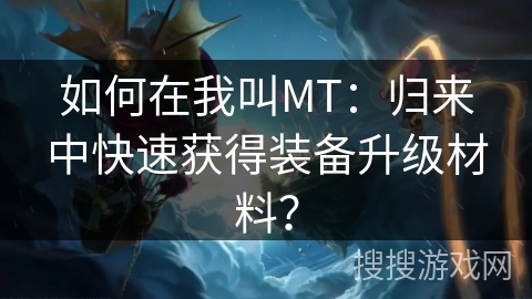 如何在我叫MT：归来中快速获得装备升级材料？