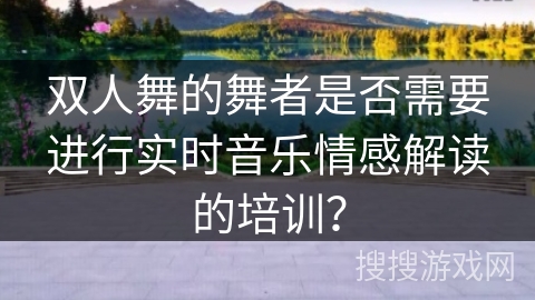 双人舞的舞者是否需要进行实时音乐情感解读的培训？