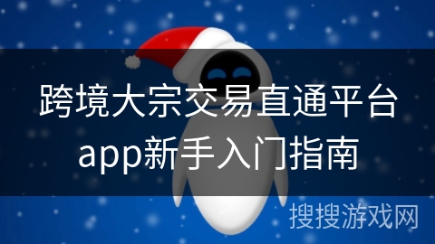 跨境大宗交易直通平台app新手入门指南