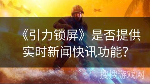 《引力锁屏》是否提供实时新闻快讯功能？
