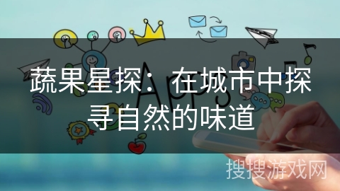 蔬果星探：在城市中探寻自然的味道