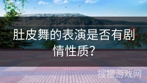 肚皮舞的表演是否有剧情性质？
