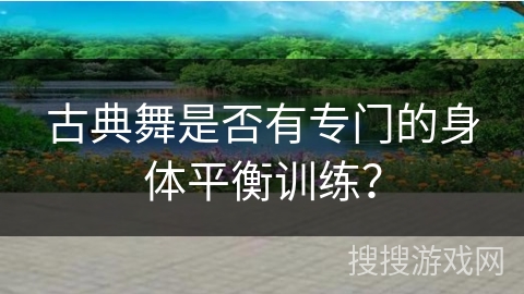 古典舞是否有专门的身体平衡训练？
