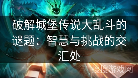 破解城堡传说大乱斗的谜题：智慧与挑战的交汇处