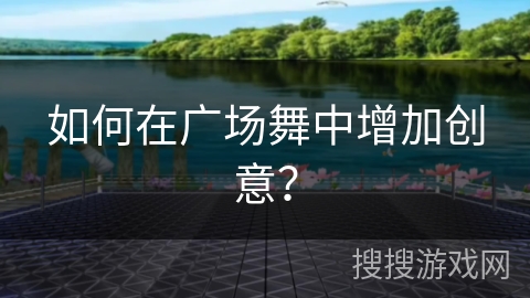 如何在广场舞中增加创意？