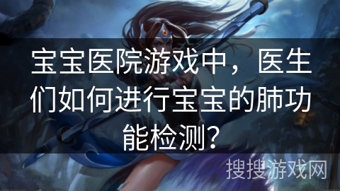 宝宝医院游戏中，医生们如何进行宝宝的肺功能检测？