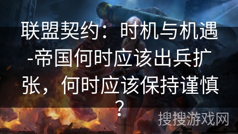 联盟契约：时机与机遇-帝国何时应该出兵扩张，何时应该保持谨慎？