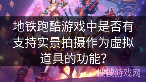 地铁跑酷游戏中是否有支持实景拍摄作为虚拟道具的功能？