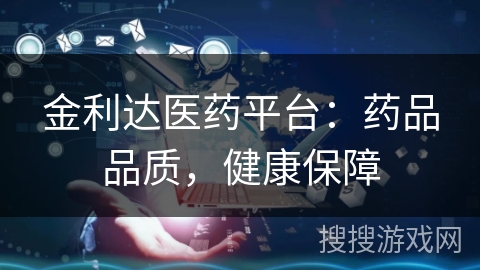 金利达医药平台：药品品质，健康保障