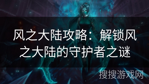 风之大陆攻略：解锁风之大陆的守护者之谜