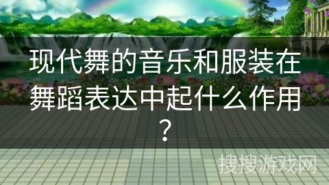 现代舞的音乐和服装在舞蹈表达中起什么作用？
