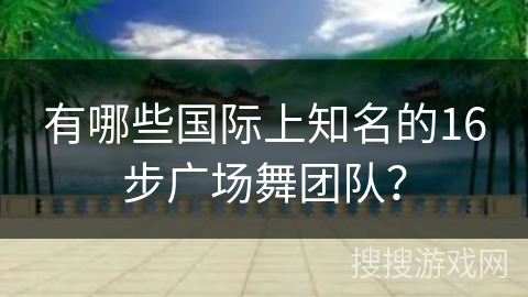 有哪些国际上知名的16步广场舞团队？