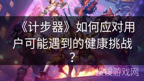 《计步器》如何应对用户可能遇到的健康挑战？