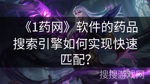 《1药网》软件的药品搜索引擎如何实现快速匹配？