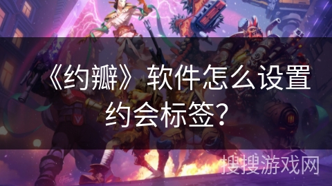 《约瓣》软件怎么设置约会标签？