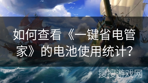 如何查看《一键省电管家》的电池使用统计？