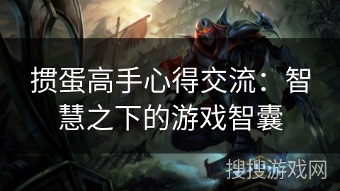 掼蛋高手心得交流：智慧之下的游戏智囊