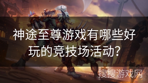 神途至尊游戏有哪些好玩的竞技场活动？