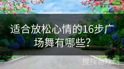 适合放松心情的16步广场舞有哪些？