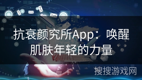 抗衰颜究所App：唤醒肌肤年轻的力量