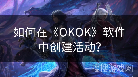 如何在《OKOK》软件中创建活动？