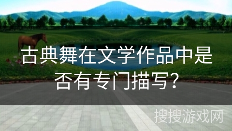 古典舞在文学作品中是否有专门描写？