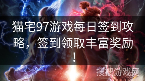 猫宅97游戏每日签到攻略，签到领取丰富奖励！