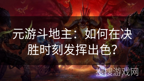 元游斗地主：如何在决胜时刻发挥出色？