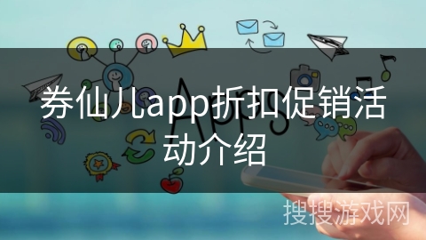 券仙儿app折扣促销活动介绍