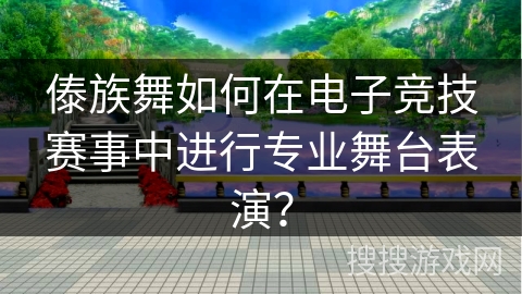 傣族舞如何在电子竞技赛事中进行专业舞台表演？