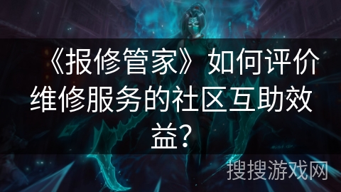 《报修管家》如何评价维修服务的社区互助效益？