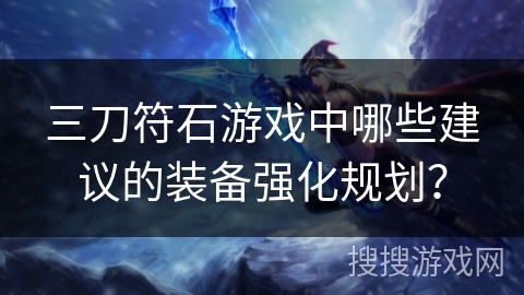 三刀符石游戏中哪些建议的装备强化规划？