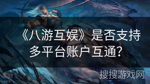 《八游互娱》是否支持多平台账户互通？