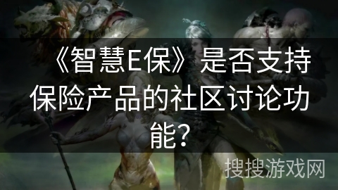 《智慧E保》是否支持保险产品的社区讨论功能？