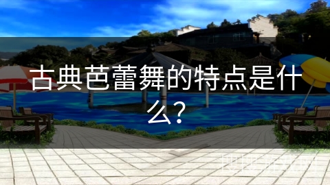 古典芭蕾舞的特点是什么？