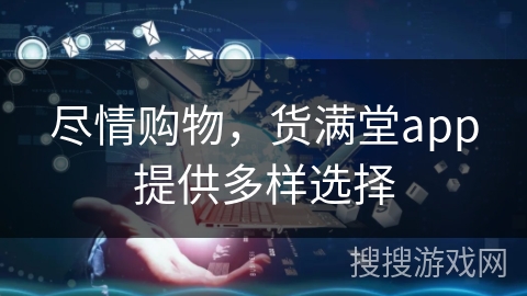 尽情购物，货满堂app提供多样选择