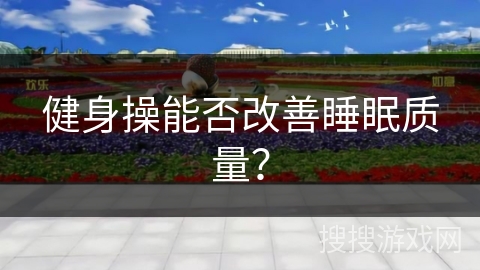 健身操能否改善睡眠质量？