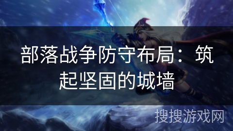 部落战争防守布局：筑起坚固的城墙