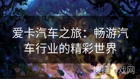 爱卡汽车之旅：畅游汽车行业的精彩世界