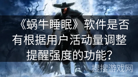 《蜗牛睡眠》软件是否有根据用户活动量调整提醒强度的功能？