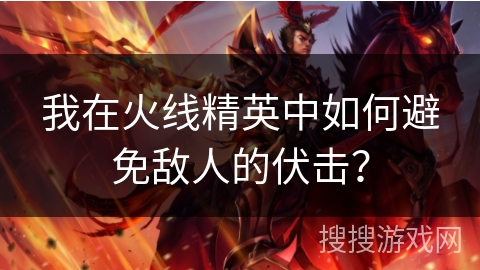 我在火线精英中如何避免敌人的伏击？